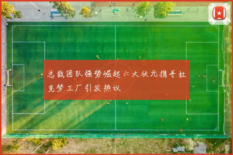 总裁团队强势崛起六大状元携手杜克梦工厂引发热议