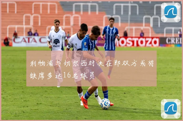 利物浦与切尔西对决在即双方或将缺席多达16名球员