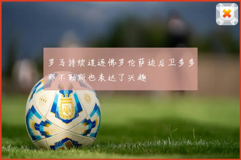 罗马持续追逐佛罗伦萨边后卫多多那不勒斯也表达了兴趣