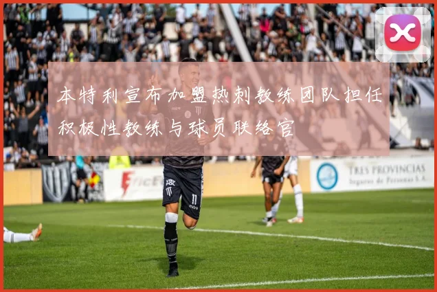 本特利宣布加盟热刺教练团队担任积极性教练与球员联络官
