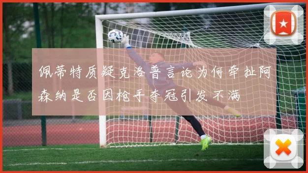 佩蒂特质疑克洛普言论为何牵扯阿森纳是否因枪手夺冠引发不满