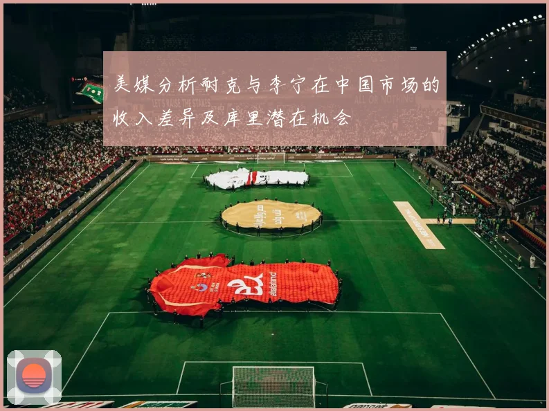 美媒分析耐克与李宁在中国市场的收入差异及库里潜在机会