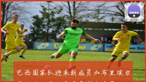 巴西国家队迎来新成员加布里埃尔马丁内利马尔基尼奥斯今日集结