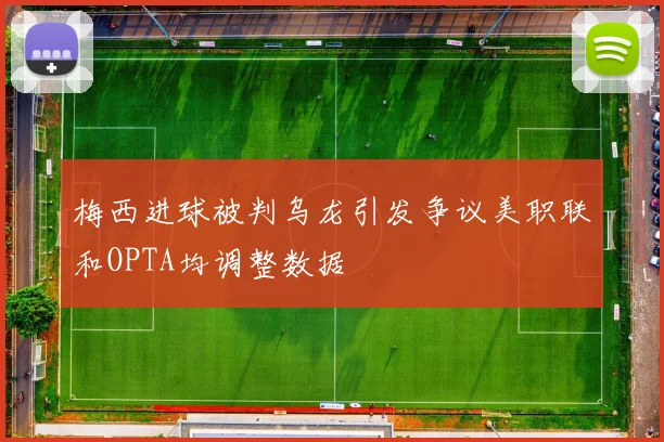 梅西进球被判乌龙引发争议美职联和OPTA均调整数据