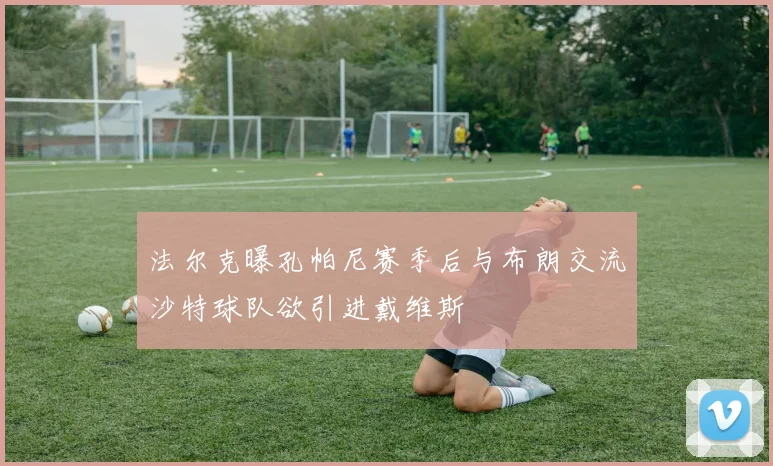 法尔克曝孔帕尼赛季后与布朗交流沙特球队欲引进戴维斯
