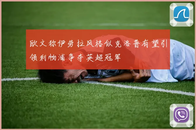 欧文称伊劳拉风格似克洛普有望引领利物浦争夺英超冠军