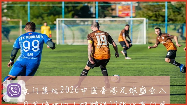豪门集结2026中国香港足球盛会八月重磅回归小吧赠送12张比赛门票等你来拿
