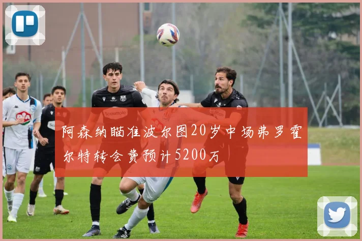 阿森纳瞄准波尔图20岁中场弗罗霍尔特转会费预计5200万